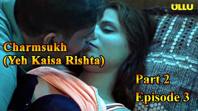 Charmsukh Yeh Kaisa Rishta (P02-E03) Watch Ullu Indian Bold 18+ Web Series