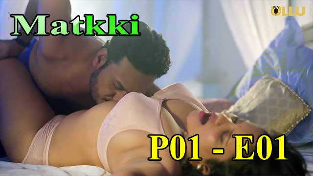 Hotvideo Ullu | Matkki (P01-E01) Indian Hindi 18+ Web Series